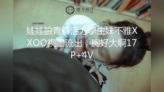 娃娃臉青春活力學生妹不雅XXOO視圖流出，胸好大啊17P+4V