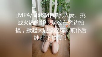 [MP4/ 286M] 爆乳人妻、挑战火热的4P，老公在旁边拍摄，撅起大屁股吃鸡，前仆后继 上下填满！