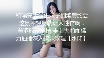 和漂亮大学生妹子到炮房约会 这氛围轻易就让人性奋啊，羞涩欣赏炮椅 坐上去啪啪猛力抽插深入搞穴噗嗤【水印】