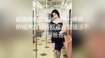 超高颜值女主播一对一裸聊，娇喘声超好听抠逼自慰骚话不断叫爸爸