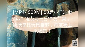 [MP4/ 909M] 00后小淫娃嫩宝吖-炮友两三分钟没艹爽，继续拿性玩具自慰，炮友凑上来舔奶！